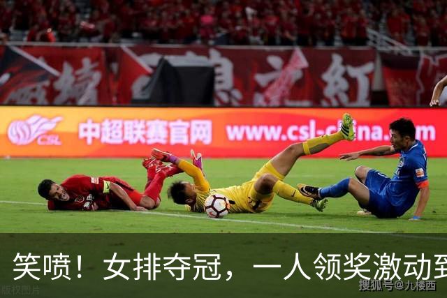 笑喷！女排夺冠，一人领奖激动到穿反裤子，球迷：肯定兴奋过头了