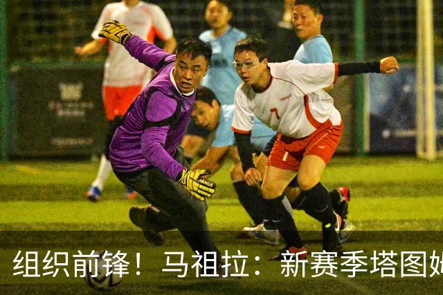 组织前锋！马祖拉：新赛季塔图姆将更多承担组织职责 球权会增多