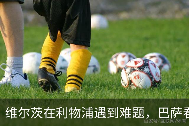 维尔茨在利物浦遇到难题，巴萨看到了机会