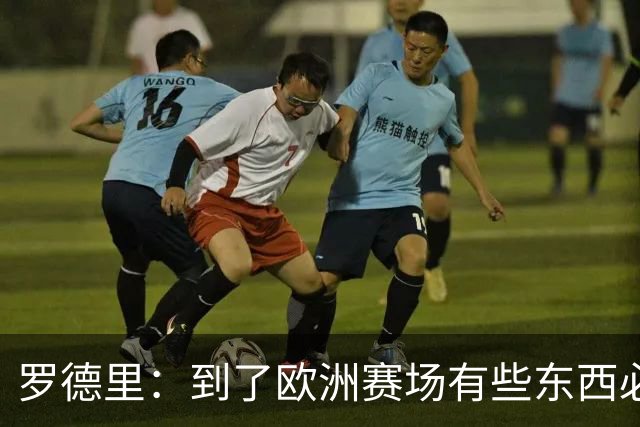 罗德里：到了欧洲赛场有些东西必须注意，要学会控节奏