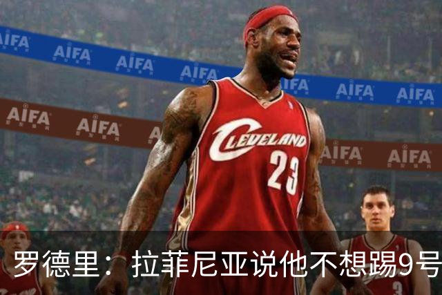 罗德里：拉菲尼亚说他不想踢9号位，现在他乐在其中