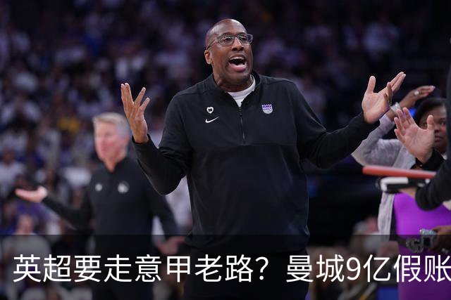 英超要走意甲老路？曼城9亿假账曝光，内维尔称整个联赛被拖下水