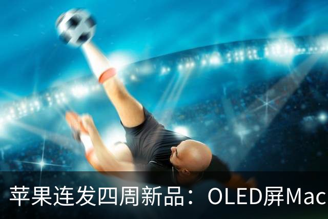 苹果连发四周新品：OLED屏MacBook Pro定档11月6日