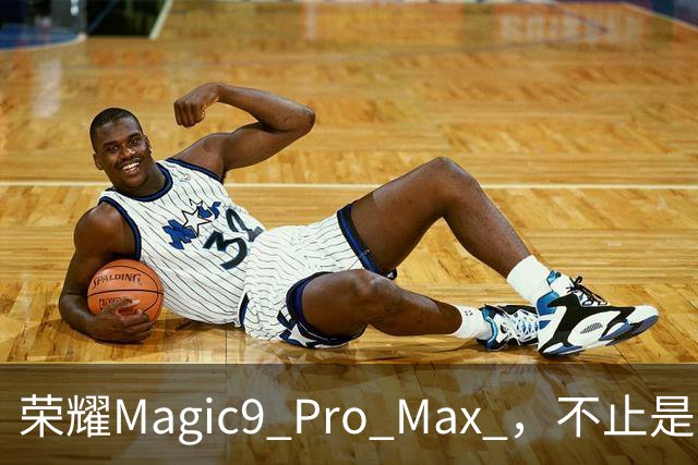 荣耀Magic9 Pro Max ，不止是满配旗舰，更是“视频之王”