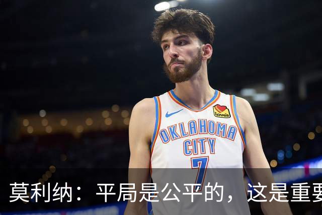 莫利纳：平局是公平的，这是重要的一分