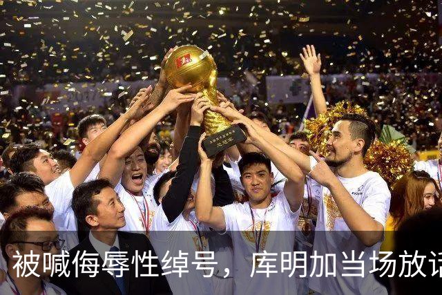 被喊侮辱性绰号，库明加当场放话：我会找到你扇你