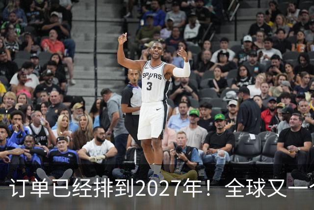 订单已经排到2027年！全球又一个新“风口”，来了
