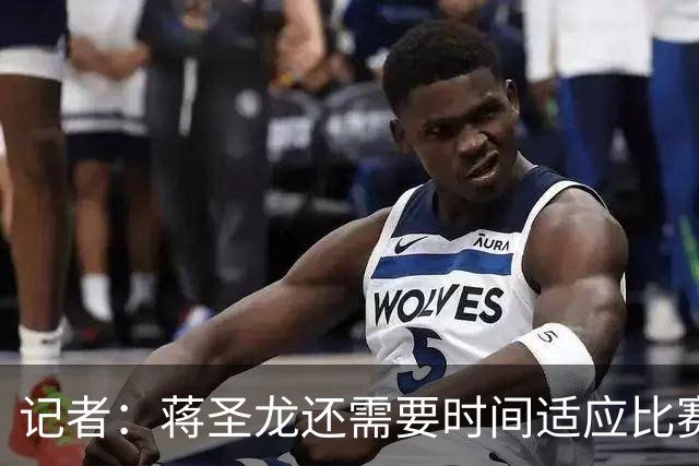 记者：蒋圣龙还需要时间适应比赛节奏，暂时应该很难打满全场