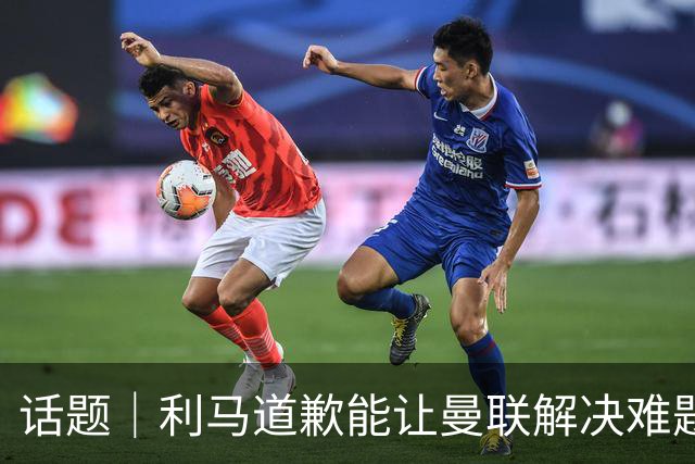 话题｜利马道歉能让曼联解决难题？