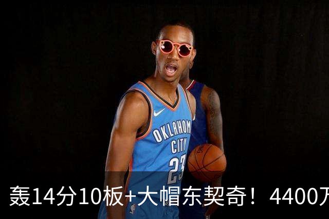 轰14分10板+大帽东契奇！4400万神塔完胜湖人1.3亿中锋：攻防太高效
