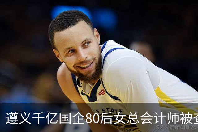 遵义千亿国企80后女总会计师被查，履历光鲜却栽了！