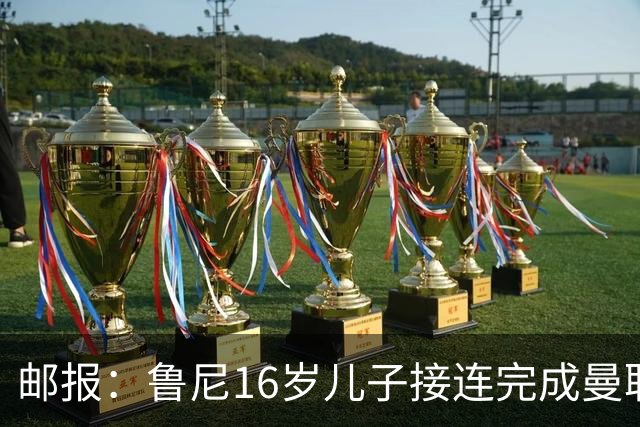 邮报：鲁尼16岁儿子接连完成曼联U19、U21首秀，并在U18进球