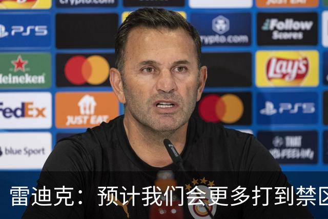 雷迪克：预计我们会更多打到禁区 会出手更多三分+抢更多前板