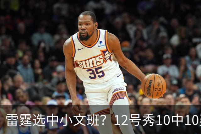 雷霆选中小文班？12号秀10中10轰22+6 美媒：他可以改变OKC格局