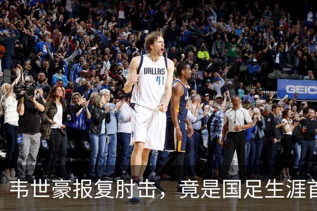 韦世豪报复肘击，竟是国足生涯首红！昔日飞铲断腿仅得黄牌