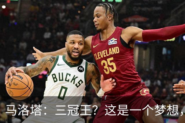 马洛塔：三冠王？这是一个梦想，而梦想是可以实现的