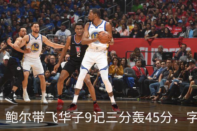 鲍尔带飞华子9记三分轰45分，字母哥空砍35+6，森林狼25分大胜热火