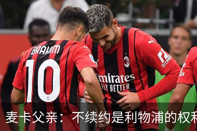 麦卡父亲：不续约是利物浦的权利 此生从未与皇马联系