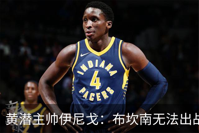 黄潜主帅伊尼戈：布坎南无法出战皇马；面对皇马必须放下恐惧