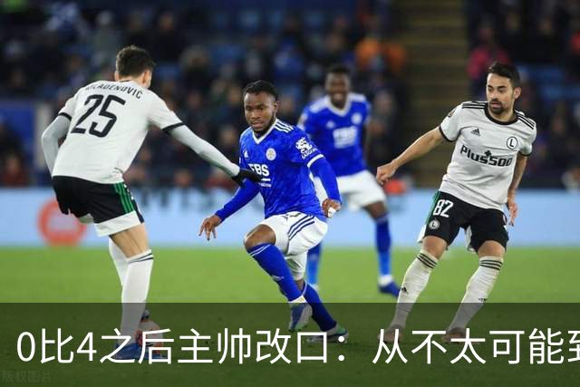0比4之后主帅改口：从"不太可能"到"已不可能"