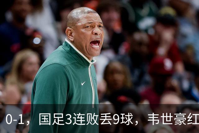 0-1，国足3连败丢9球，韦世豪红牌当队长不合格，邵佳一被踢怕了