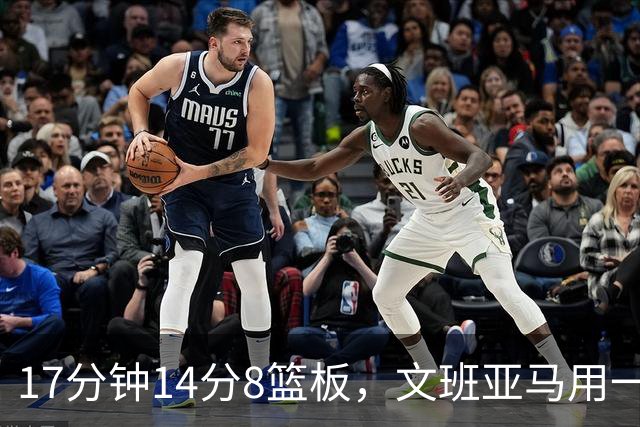 17分钟14分8篮板，文班亚马用一记自抛自扣宣告回归