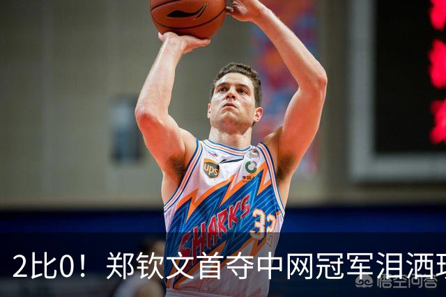 2比0！郑钦文首夺中网冠军泪洒现场，赛后一句“我的冠军有你们的一份”彻底破防