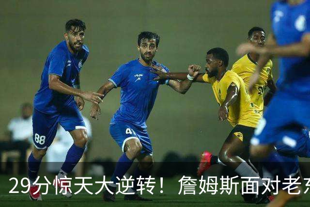 29分惊天大逆转！詹姆斯面对老东家砍下两双，76人上演翻盘好戏
