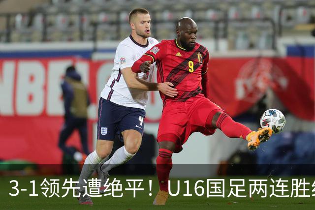 3-1领先遭绝平！U16国足两连胜终结，出线之路亮红灯，下轮若输恐将出局