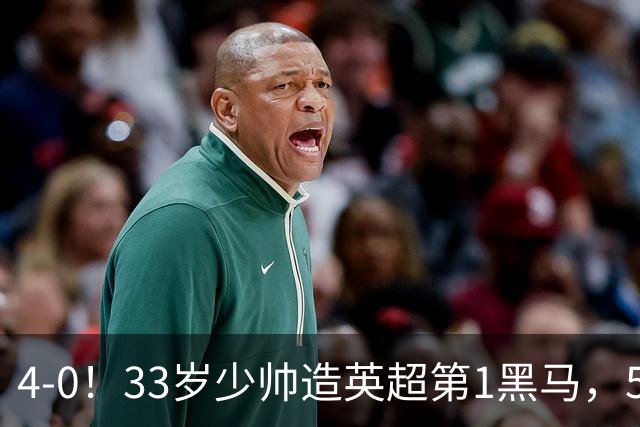 4-0！33岁少帅造英超第1黑马，5连胜赛季10场轰29球紧追巴萨拜仁
