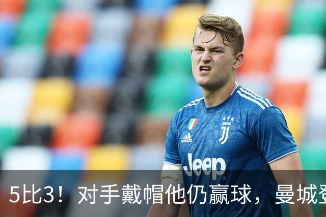 5比3！对手戴帽他仍赢球，曼城登顶英超