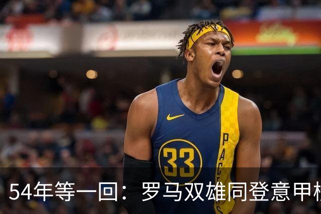 54年等一回：罗马双雄同登意甲榜首，上次还是1972年