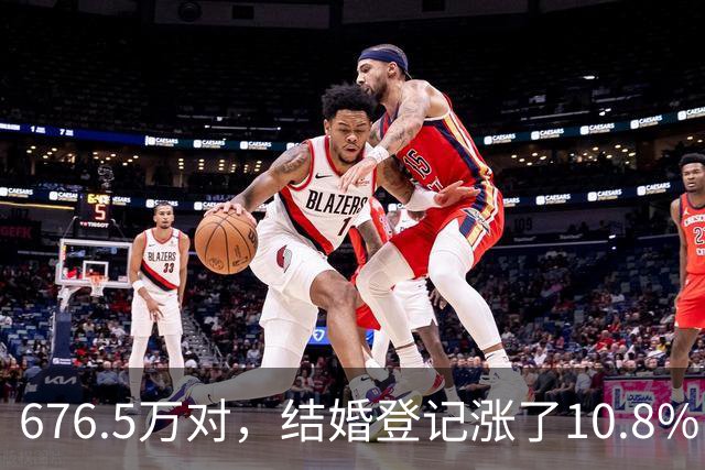 676.5万对，结婚登记涨了10.8%，主力是25到29岁