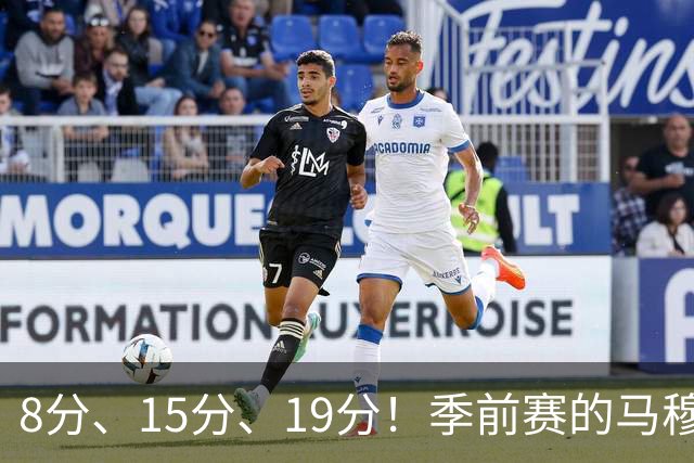 8分、15分、19分！季前赛的马穆什么水平？
