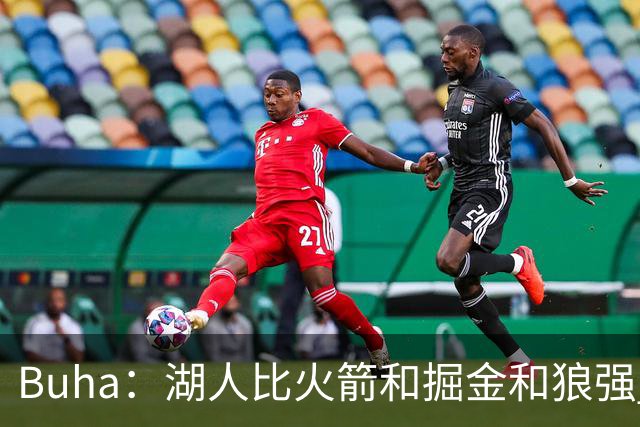 Buha：湖人比火箭&掘金&狼强 是西部前三强队 有望拿下至少50胜