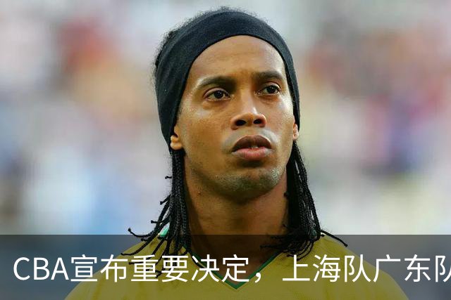 CBA宣布重要决定，上海队广东队都可能面临被处罚，这次天亮了