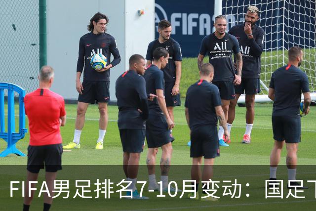 FIFA男足排名7-10月变动：国足下降5位，土耳其、佛得角下降4位