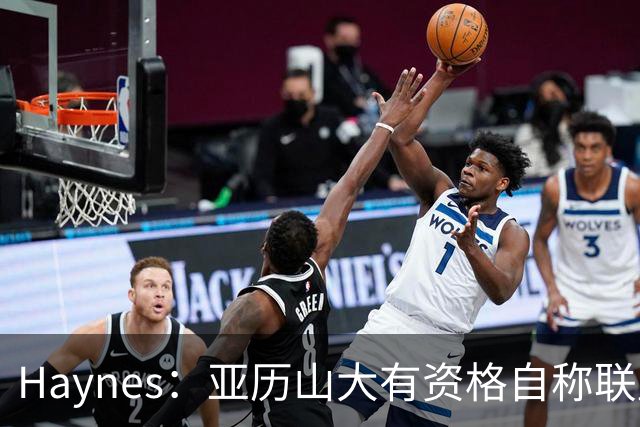 Haynes：亚历山大有资格自称联盟最佳 他甚至有机会冲击MVP三连庄