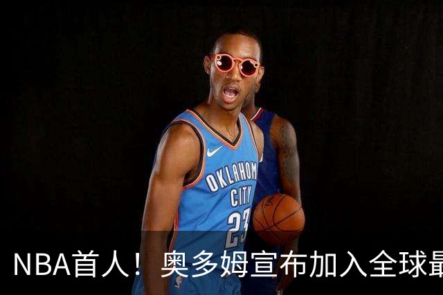 NBA首人！奥多姆宣布加入全球最大成人平台 未来计划与女友一起拍摄