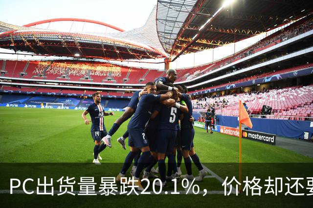 PC出货量暴跌20.1%，价格却还要高位硬扛