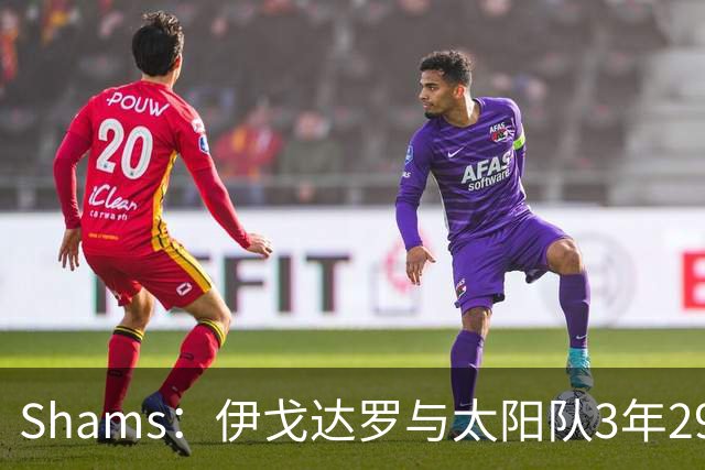 Shams：伊戈达罗与太阳队3年2900万美元续约，合同将至2031年
