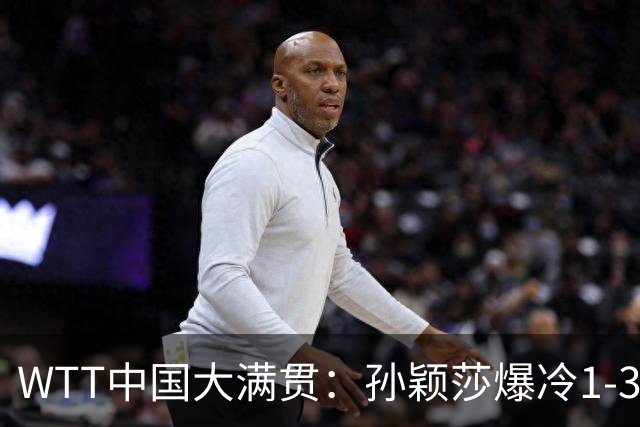 WTT中国大满贯：孙颖莎爆冷1-3帕拉南无缘16强 蒯曼一日双赛晋级